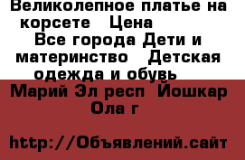 Великолепное платье на корсете › Цена ­ 1 700 - Все города Дети и материнство » Детская одежда и обувь   . Марий Эл респ.,Йошкар-Ола г.